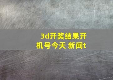 3d开奖结果开机号今天 新闻t